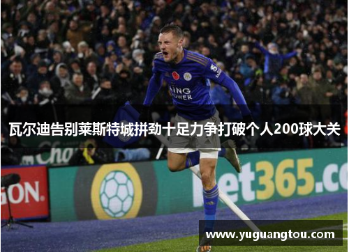 瓦尔迪告别莱斯特城拼劲十足力争打破个人200球大关