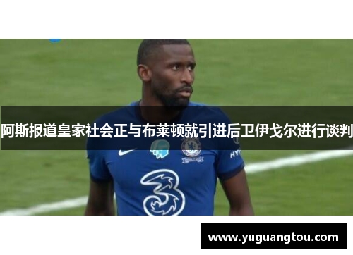 阿斯报道皇家社会正与布莱顿就引进后卫伊戈尔进行谈判