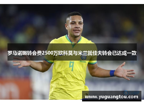 罗马诺曝转会费2500万欧科莫与米兰就佳夫转会已达成一致