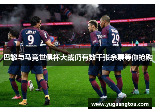 巴黎与马竞世俱杯大战仍有数千张余票等你抢购